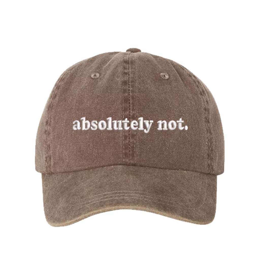 Washed Chocolate baseball hat embroidered with the phrase Absolutely Not. -DSY Lifestyle